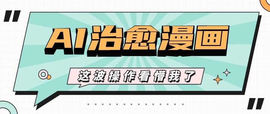 AI国风治愈漫画文案玩法，条条都是爆款，1个作品收益500+【视频+软件】-桀创项目掘金社