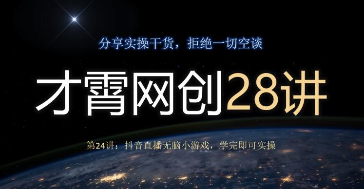 才霄网创28讲第24讲：抖音直播无脑小游戏，学完即可实操-桀创项目掘金社