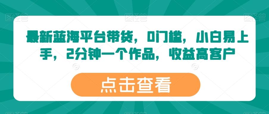 最新蓝海平台带货，0门槛，小白易上手，2分钟一个作品，收益高【揭秘】-桀创项目掘金社