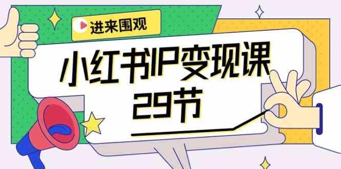 小红书IP变现课：开店/定位/IP变现/直播带货/爆款打造/涨价秘诀/等等/29节-桀创项目掘金社