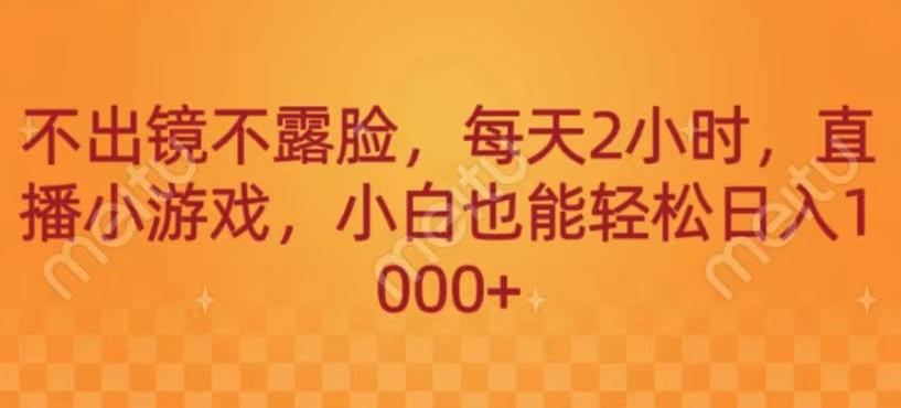 不出镜不露脸，每天2小时，直播小游戏，小白也能轻送日入1000+-桀创项目掘金社
