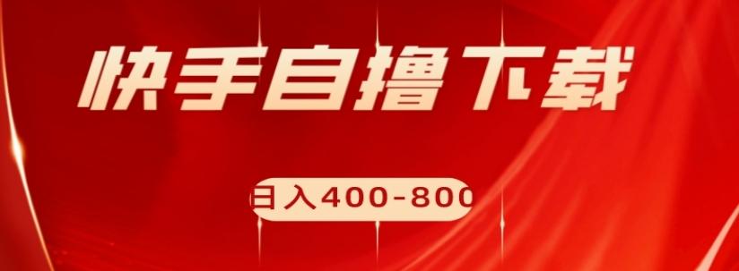 快手自撸下载项目，每天花一个小时，日入400-800【揭秘】-桀创项目掘金社