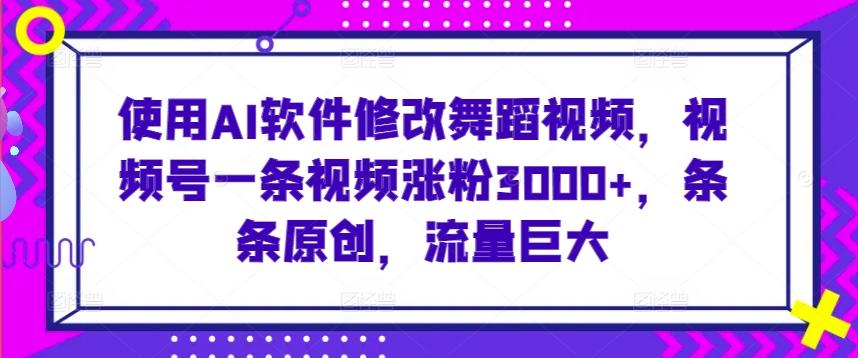 使用AI软件修改舞蹈视频，视频号一条视频涨粉3000+，条条原创，流量巨大【揭秘】-桀创项目掘金社