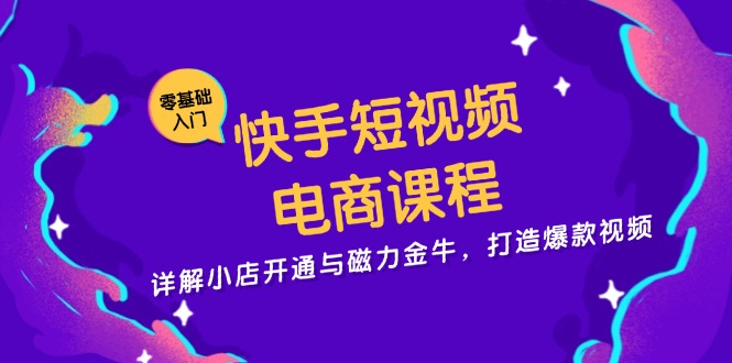 快手短视频电商课程，详解小店开通与磁力金牛，打造爆款视频-桀创项目掘金社