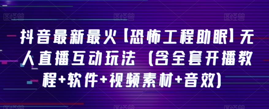 抖音最新最火【恐怖工程助眠】无人直播互动玩法（含全套开播教程+软件+视频素材+音效）-桀创项目掘金社