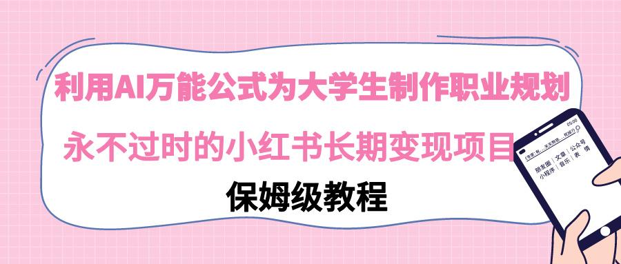 利用AI万能公式为大学生制作职业规划，永不过时的小红书长期变现项目-桀创项目掘金社