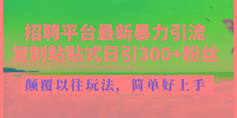 招聘平台最新暴力引流，复制粘贴式日引300+粉丝，颠覆以往垃圾玩法，简…-桀创项目掘金社
