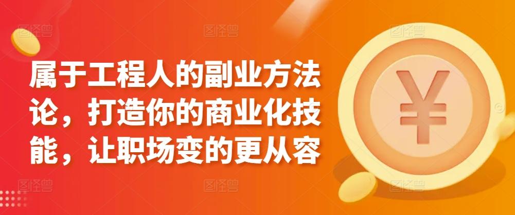 属于工程人的副业方法论，打造你的商业化技能，让职场变的更从容-桀创项目掘金社