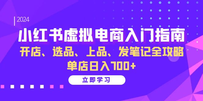 小红书虚拟电商入门指南：开店、选品、上品、发笔记全攻略 单店日入700+-桀创项目掘金社