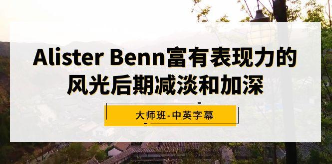 Alister Benn富有表现力的风光后期减淡和加深大师班-中英字幕-桀创项目掘金社