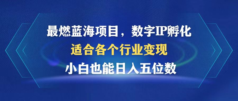 最燃蓝海项目  数字IP孵化  适合各个行业变现  小白也能日入5位数-桀创项目掘金社