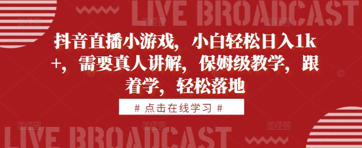 抖音直播小游戏，小白轻松日入1k+，需要真人讲解，保姆级教学，跟着学，轻松落地【揭秘】-桀创项目掘金社