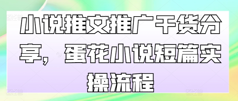 小说推文推广干货分享，蛋花小说短篇实操流程-桀创项目掘金社