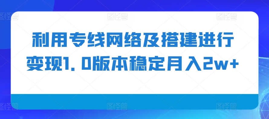 利用专线网络及搭建进行变现1.0版本稳定月入2w+【揭秘】-桀创项目掘金社