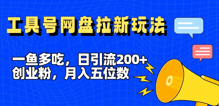 一鱼多吃，日引流200+创业粉，全平台工具号，网盘拉新新玩法月入5位数【揭秘】-桀创项目掘金社