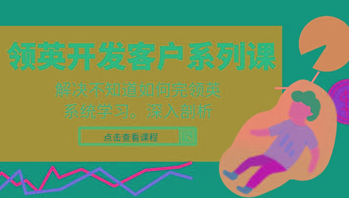 领英开发客户系列课，课程精讲解决不知道如何完领英，系统学习，深入剖析-桀创项目掘金社