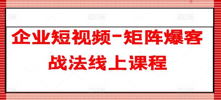 企业短视频-矩阵爆客战法线上课程-桀创项目掘金社