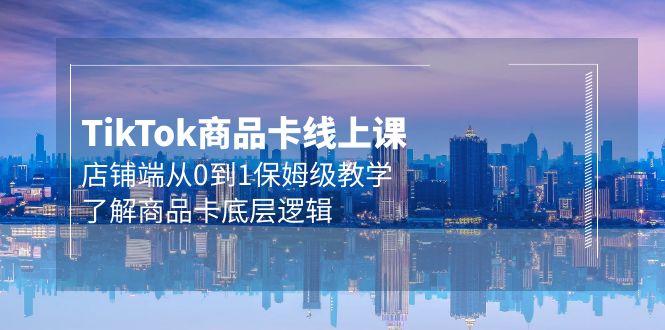 (9843期)Tk商品卡线上课，店铺端从0到1保姆级教学，了解商品卡底层逻辑(20节)-桀创项目掘金社
