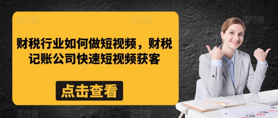 财税行业如何做短视频，财税记账公司快速短视频获客-桀创项目掘金社