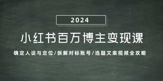 小红书百万博主变现课：确定人设与定位/拆解对标账号/选题文案视频全攻略-桀创项目掘金社