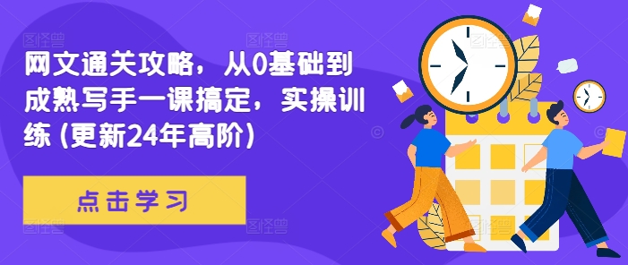 网文通关攻略，从0基础到成熟写手一课搞定，实操训练(更新24年高阶)-桀创项目掘金社