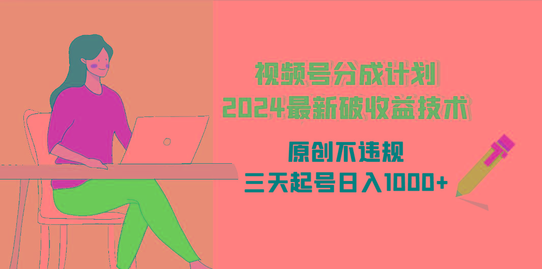 (9289期)视频号分成计划2024最新破收益技术，原创不违规，三天起号日入1000+-桀创项目掘金社