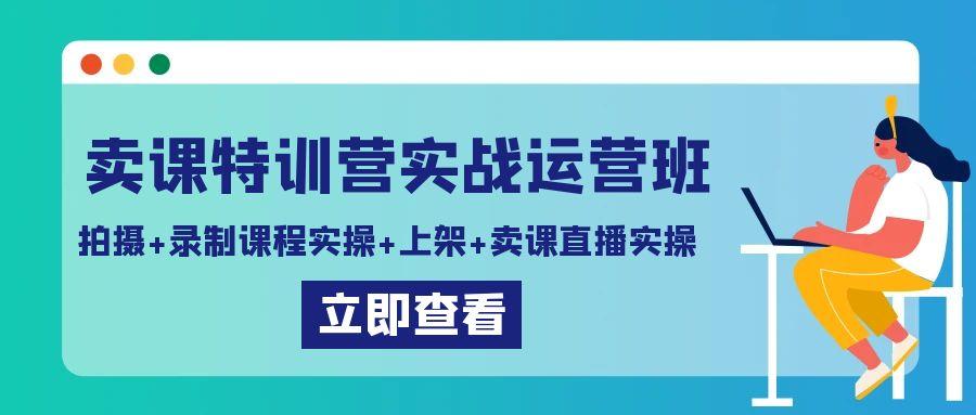 卖课特训营实战运营班：拍摄+录制课程实操+上架课程+卖课直播实操-桀创项目掘金社
