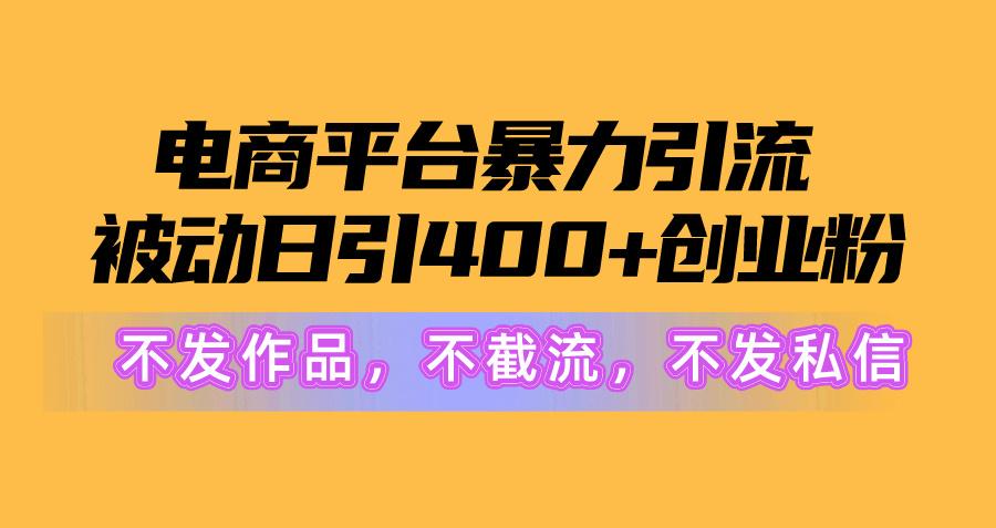 电商平台暴力引流,被动日引400+创业粉不发作品，不截流，不发私信-桀创项目掘金社