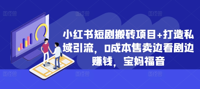 小红书短剧搬砖项目+打造私域引流，0成本售卖边看剧边赚钱，宝妈福音【揭秘】-桀创项目掘金社