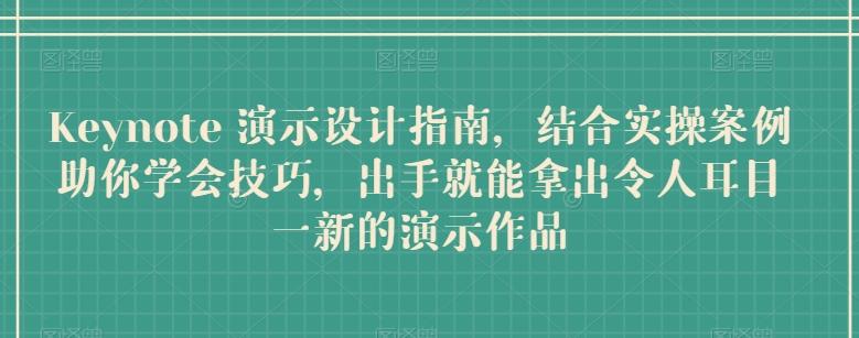 Keynote 演示设计指南，结合实操案例助你学会技巧，出手就能拿出令人耳目一新的演示作品-桀创项目掘金社