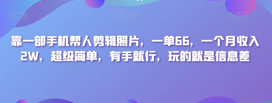 靠一部手机帮人剪辑照片，一单66，一个月收入2W，超级简单，有手就行，玩的就是信息差-桀创项目掘金社