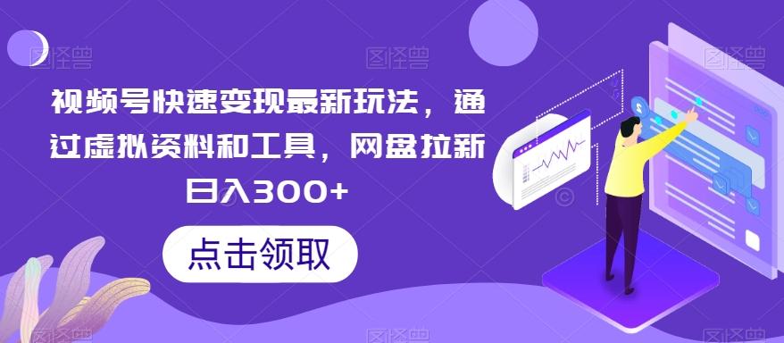 视频号快速变现最新玩法，通过虚拟资料和工具，网盘拉新日入300+【揭秘】-桀创项目掘金社