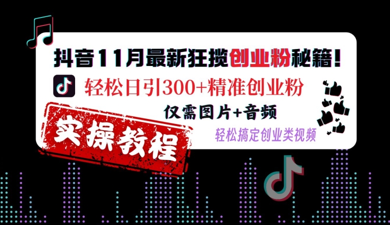 抖音11月最新狂揽创业粉秘籍，轻松日引300+精准创业粉，仅需图片+音频，轻松搞定创业类视频-桀创项目掘金社