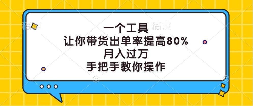 一个工具，让你带货出单率提高80%，月入过万，手把手教你操作-桀创项目掘金社
