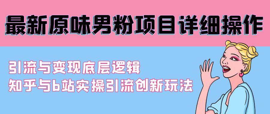 最新原味男粉项目详细操作 引流与变现底层逻辑+知乎与b站实操引流创新玩法-桀创项目掘金社