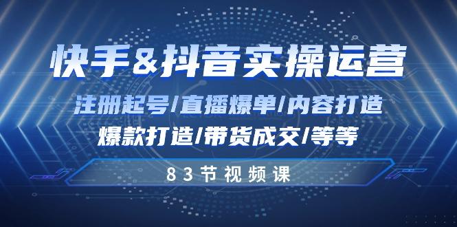 快手与抖音实操运营：注册起号/直播爆单/内容打造/爆款打造/带货成交/83节-桀创项目掘金社