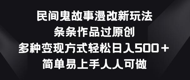 民间鬼故事漫改新玩法，条条作品过原创，多种变现方式，简单易上手人人可做【揭秘】-桀创项目掘金社