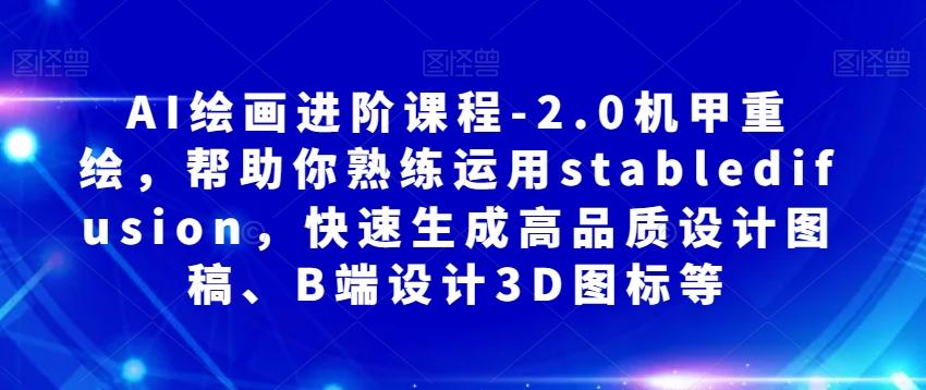 AI绘画进阶课程-2.0机甲重绘，帮助你熟练运用stabledifusion，快速生成高品质设计图稿、B端设计3D图标等-桀创项目掘金社