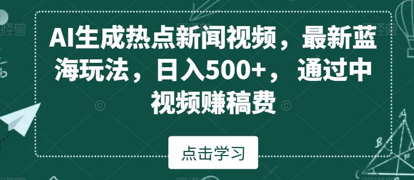 AI生成热点新闻视频，最新蓝海玩法，日入500+，通过中视频赚稿费【揭秘】-桀创项目掘金社