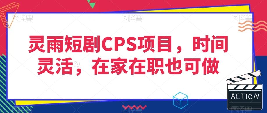 灵雨短剧CPS项目，时间灵活，在家在职也可做-桀创项目掘金社