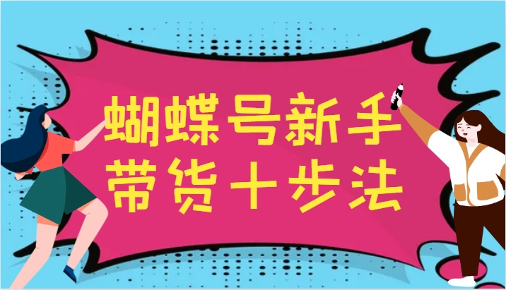 蝴蝶号新手带货十步法，建立自己的玩法体系，跟随平台变化不断更迭-桀创项目掘金社