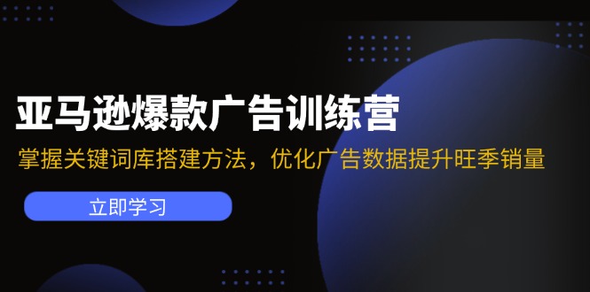 亚马逊爆款广告训练营：掌握关键词库搭建方法，优化广告数据提升旺季销量-桀创项目掘金社