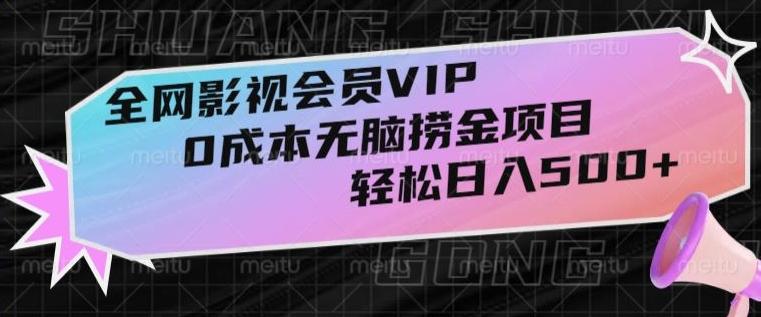 全网影视会员VIP，很老却常青的0成本无脑捞金项目，轻松日入500+【揭秘】-桀创项目掘金社