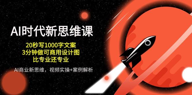 AI 时代新思维课，20秒写1000字文案/3分钟做可商用设计图/比专业还专业-桀创项目掘金社