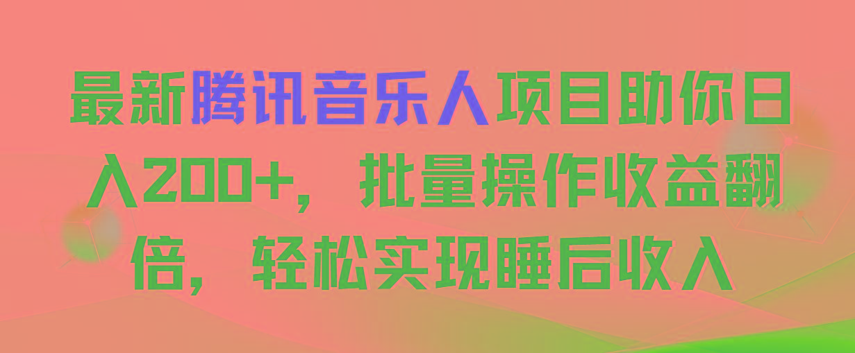 最新腾讯音乐人项目助你日入200+，批量操作收益翻倍，轻松实现睡后收入-桀创项目掘金社