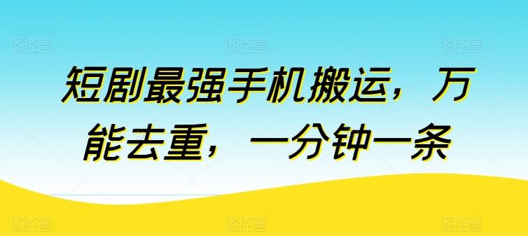 短剧最强手机搬运，万能去重，一分钟一条-桀创项目掘金社