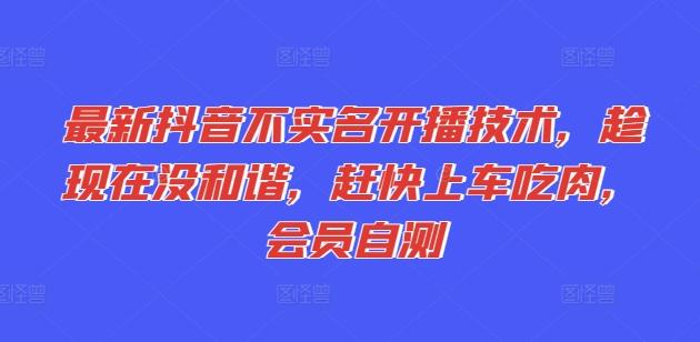 最新抖音不实名开播技术，趁现在没和谐，赶快上车吃肉，会员自测-桀创项目掘金社