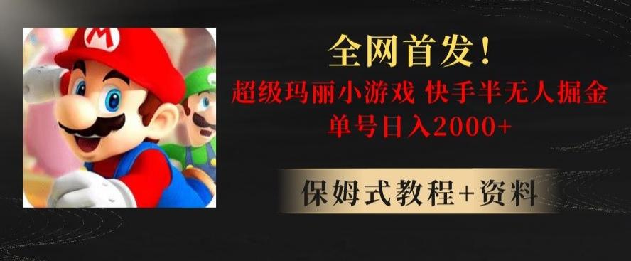 全网首发！快手半无人掘金，超级玛丽怀旧小游戏.单号轻松日入2000+【揭秘】-桀创项目掘金社