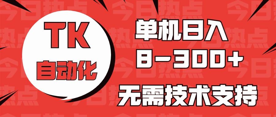 海外手机版TK自动化，单机收益8~300+，无需技术支持，新手小白均可操作-桀创项目掘金社