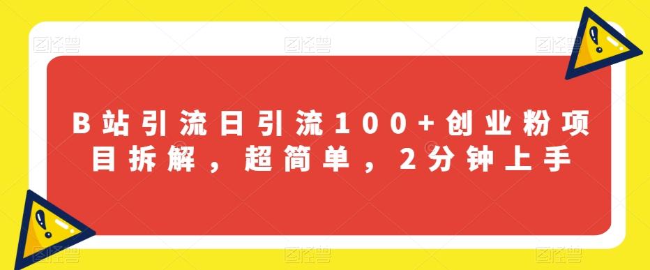 B站引流日引流100+创业粉项目拆解，超简单，2分钟上手【揭秘】-桀创项目掘金社